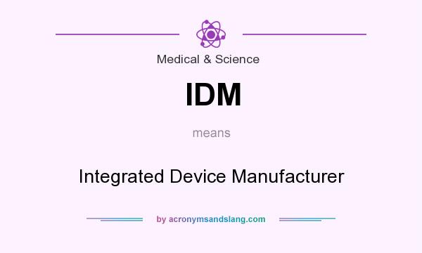 What does IDM mean? It stands for Integrated Device Manufacturer
