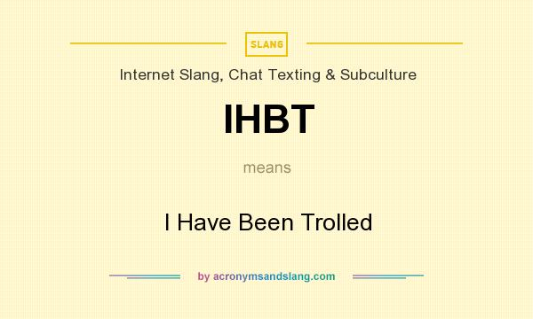 What does IHBT mean? It stands for I Have Been Trolled
