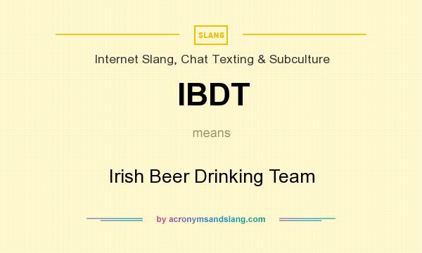 What does IBDT mean? It stands for Irish Beer Drinking Team