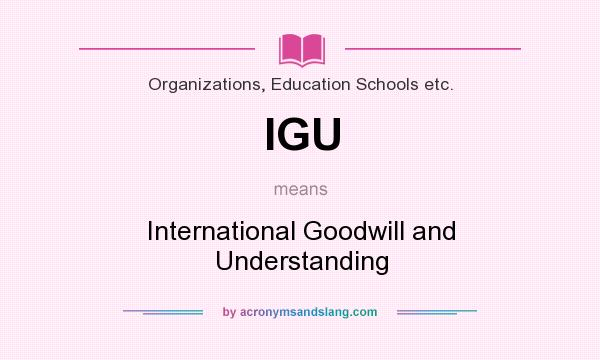 What does IGU mean? It stands for International Goodwill and Understanding
