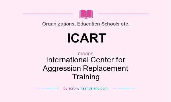 What does ICART mean? It stands for International Center for Aggression Replacement Training