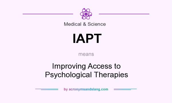 What does IAPT mean? It stands for Improving Access to Psychological Therapies