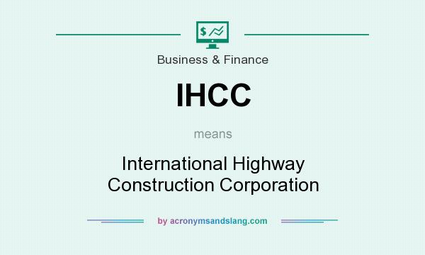 What does IHCC mean? It stands for International Highway Construction Corporation