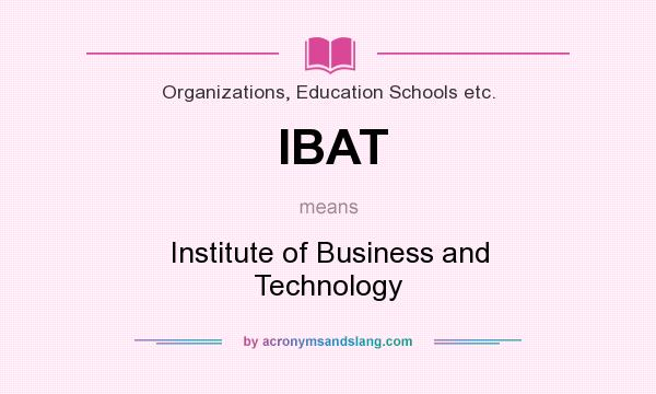What does IBAT mean? It stands for Institute of Business and Technology
