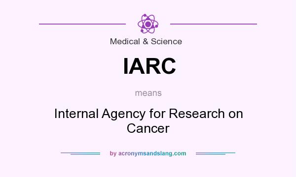 What does IARC mean? It stands for Internal Agency for Research on Cancer