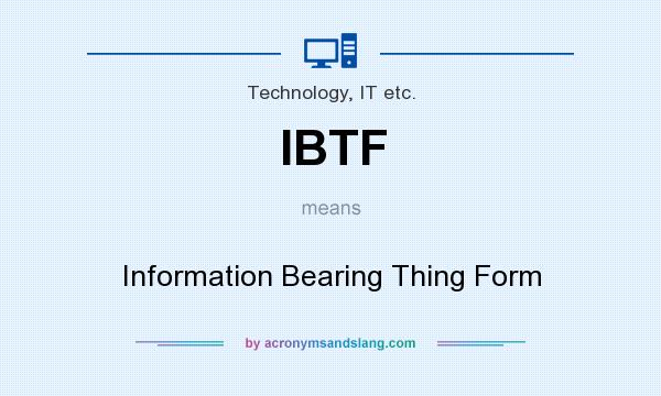 What does IBTF mean? It stands for Information Bearing Thing Form