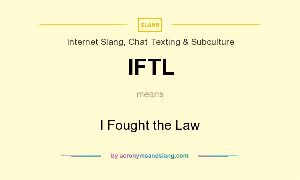 What does IFTL mean? It stands for I Fought the Law