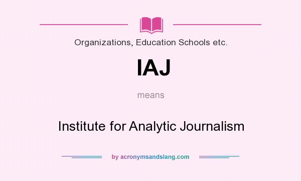 What does IAJ mean? It stands for Institute for Analytic Journalism