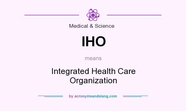 What does IHO mean? It stands for Integrated Health Care Organization