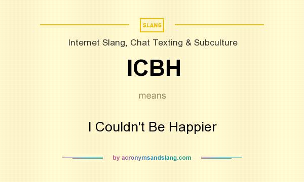 What does ICBH mean? It stands for I Couldn`t Be Happier