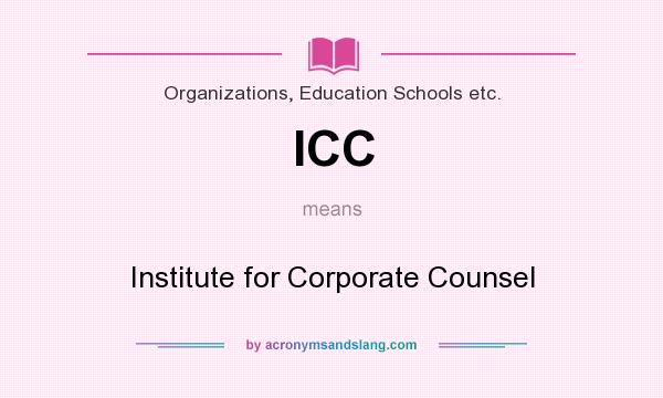 What does ICC mean? It stands for Institute for Corporate Counsel