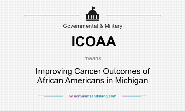 What does ICOAA mean? It stands for Improving Cancer Outcomes of African Americans in Michigan