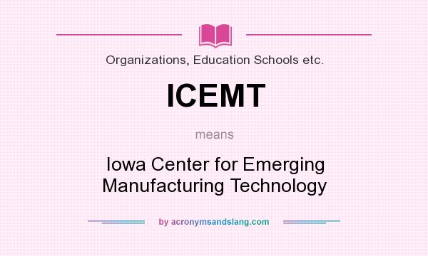 What does ICEMT mean? It stands for Iowa Center for Emerging Manufacturing Technology