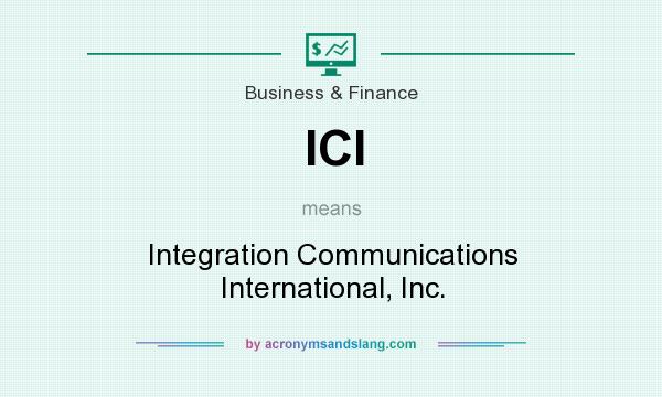What does ICI mean? It stands for Integration Communications International, Inc.
