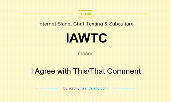 What does IAWTC mean? It stands for I Agree with This/That Comment
