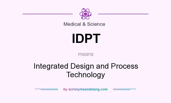 What does IDPT mean? It stands for Integrated Design and Process Technology