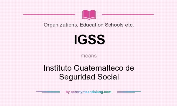 What does IGSS mean? It stands for Instituto Guatemalteco de Seguridad Social