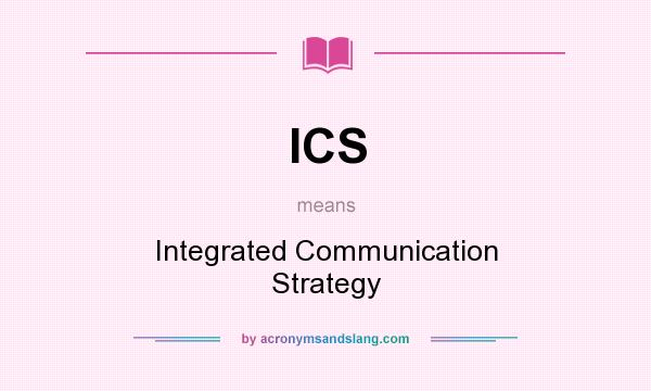 What does ICS mean? It stands for Integrated Communication Strategy