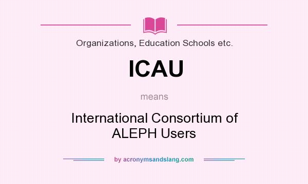 What does ICAU mean? It stands for International Consortium of ALEPH Users