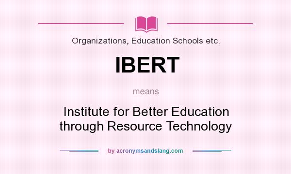 What does IBERT mean? It stands for Institute for Better Education through Resource Technology