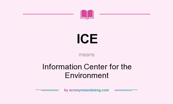What does ICE mean? It stands for Information Center for the Environment