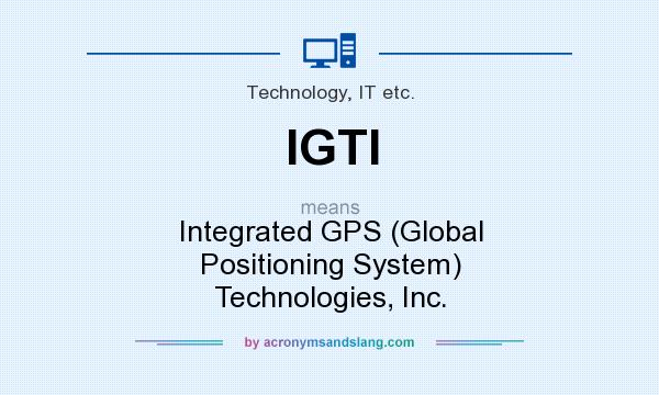 What does IGTI mean? It stands for Integrated GPS (Global Positioning System) Technologies, Inc.