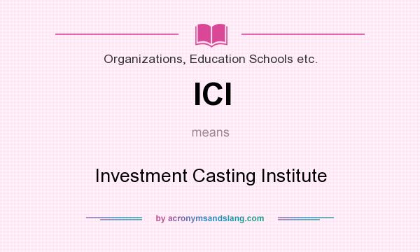 What does ICI mean? It stands for Investment Casting Institute