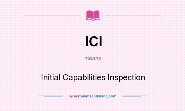 What does ICI mean? It stands for Initial Capabilities Inspection