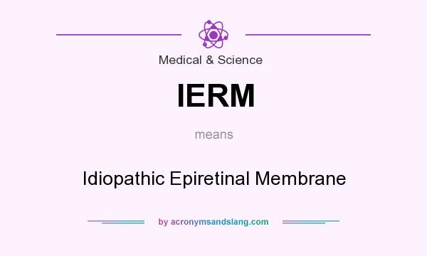 What does IERM mean? It stands for Idiopathic Epiretinal Membrane