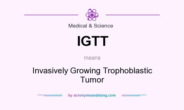 What does IGTT mean? It stands for Invasively Growing Trophoblastic Tumor