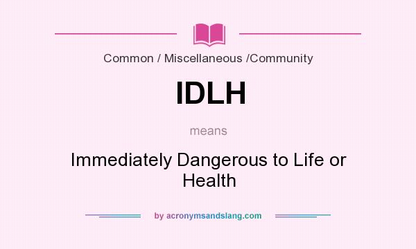 What does IDLH mean? It stands for Immediately Dangerous to Life or Health