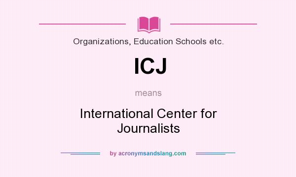 What does ICJ mean? It stands for International Center for Journalists