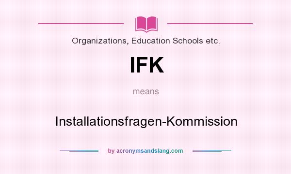 What does IFK mean? It stands for Installationsfragen-Kommission