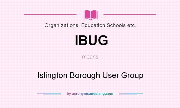 What does IBUG mean? It stands for Islington Borough User Group