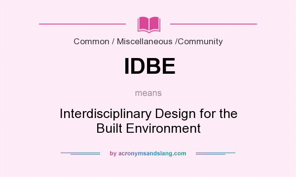 What does IDBE mean? It stands for Interdisciplinary Design for the Built Environment