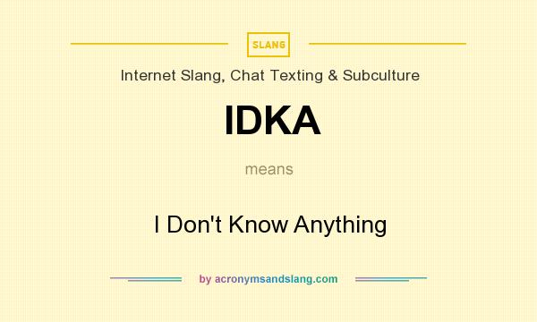 What does IDKA mean? It stands for I Don`t Know Anything