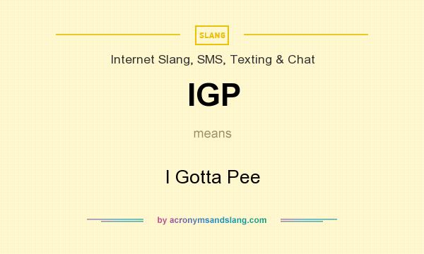 What does IGP mean? It stands for I Gotta Pee
