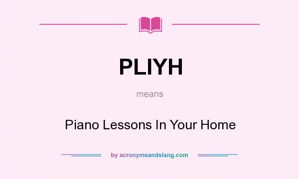 What does PLIYH mean? It stands for Piano Lessons In Your Home