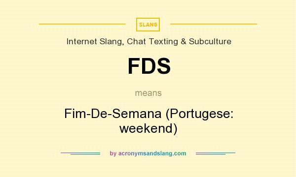 What does FDS mean? It stands for Fim-De-Semana (Portugese: weekend)