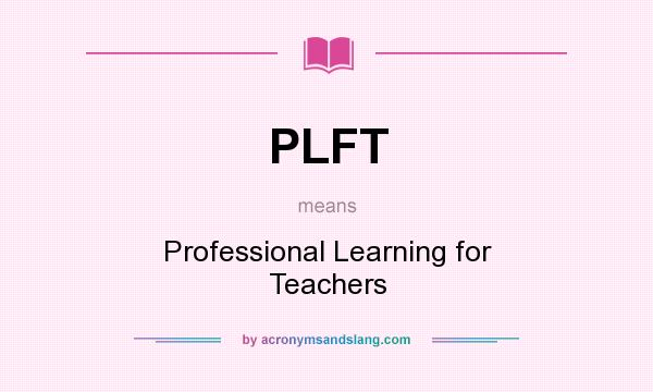 What does PLFT mean? It stands for Professional Learning for Teachers