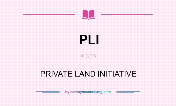 What does PLI mean? It stands for PRIVATE LAND INITIATIVE
