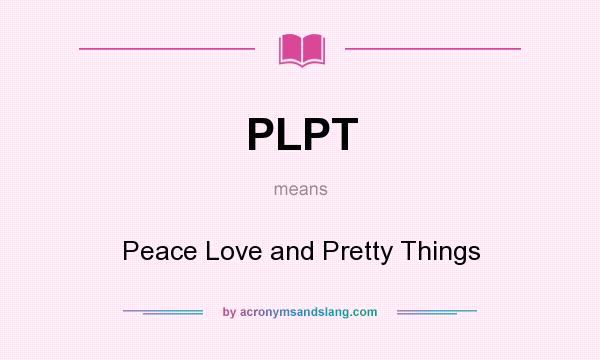 What does PLPT mean? It stands for Peace Love and Pretty Things