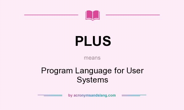What does PLUS mean? It stands for Program Language for User Systems