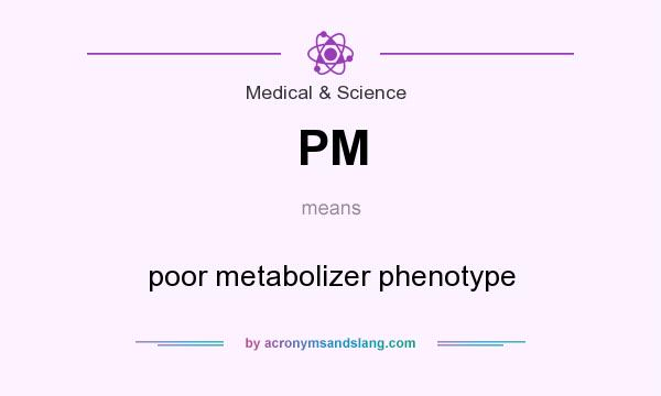 What does PM mean? It stands for poor metabolizer phenotype