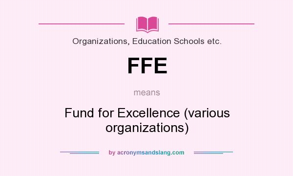 What does FFE mean? It stands for Fund for Excellence (various organizations)
