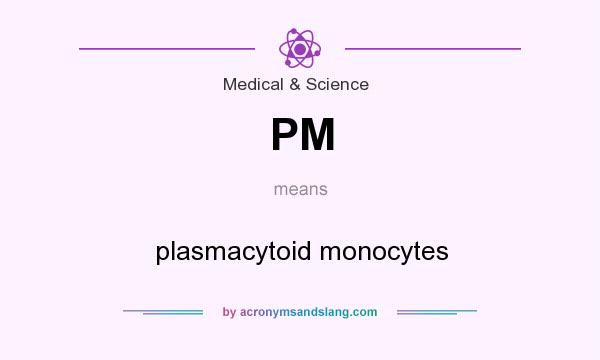 What does PM mean? It stands for plasmacytoid monocytes