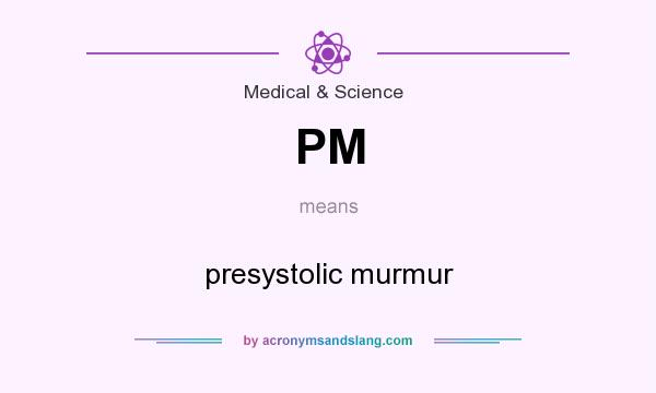 What does PM mean? It stands for presystolic murmur