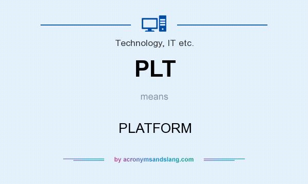 What does PLT mean? It stands for PLATFORM