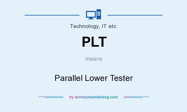 What does PLT mean? It stands for Parallel Lower Tester