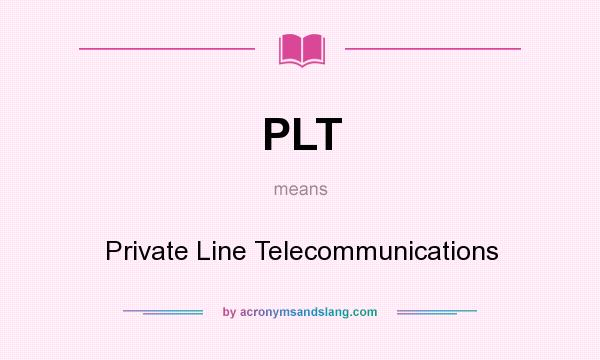 What does PLT mean? It stands for Private Line Telecommunications